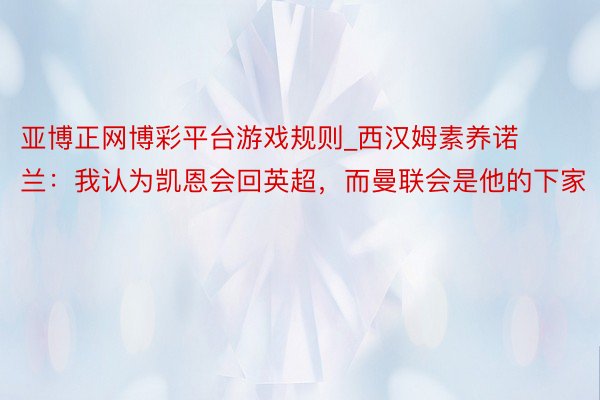 亚博正网博彩平台游戏规则_西汉姆素养诺兰：我认为凯恩会回英超，而曼联会是他的下家