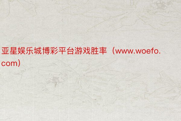 亚星娱乐城博彩平台游戏胜率（www.woefo.com）