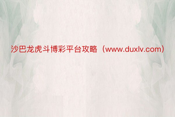 沙巴龙虎斗博彩平台攻略（www.duxlv.com）