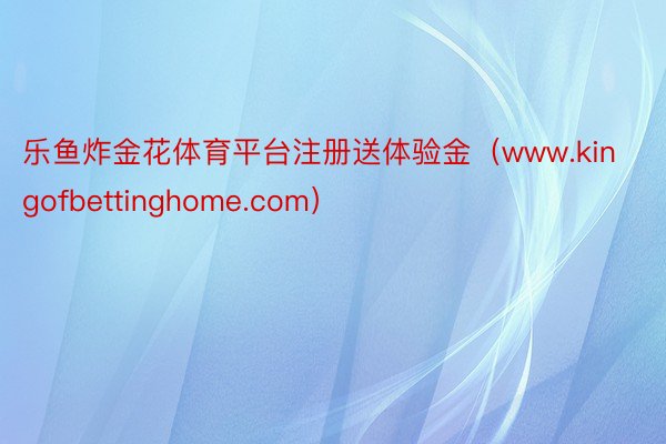 乐鱼炸金花体育平台注册送体验金（www.kingofbettinghome.com）