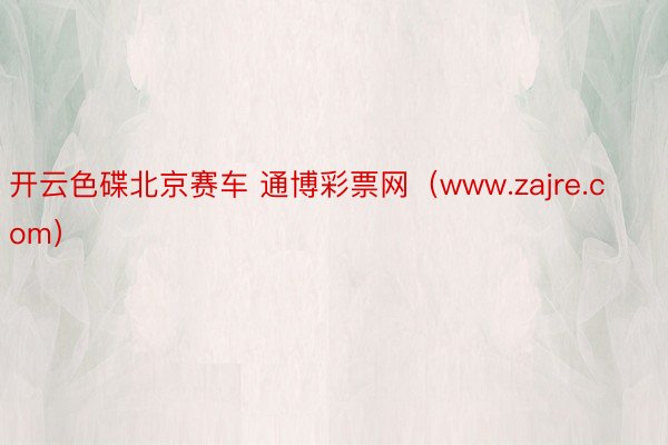 开云色碟北京赛车 通博彩票网（www.zajre.com）