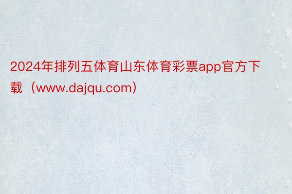 2024年排列五体育山东体育彩票app官方下载（www.dajqu.com）