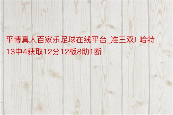 平博真人百家乐足球在线平台_准三双! 哈特13中4获取12分12板8助1断