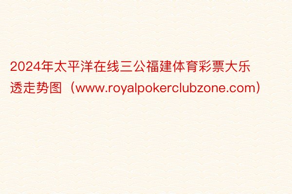 2024年太平洋在线三公福建体育彩票大乐透走势图（www.royalpokerclubzone.com）