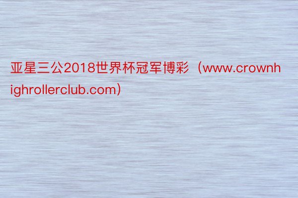 亚星三公2018世界杯冠军博彩（www.crownhighrollerclub.com）