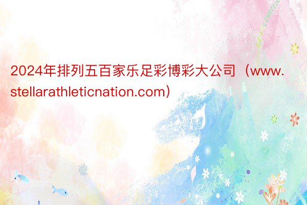 2024年排列五百家乐足彩博彩大公司（www.stellarathleticnation.com）