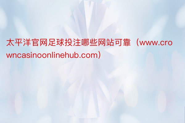 太平洋官网足球投注哪些网站可靠（www.crowncasinoonlinehub.com）