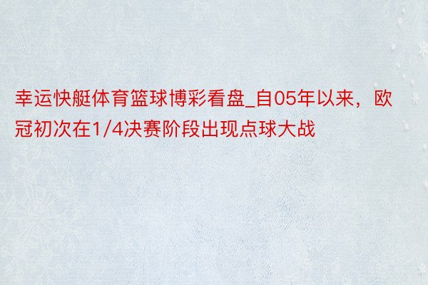 幸运快艇体育篮球博彩看盘_自05年以来，欧冠初次在1/4决赛阶段出现点球大战