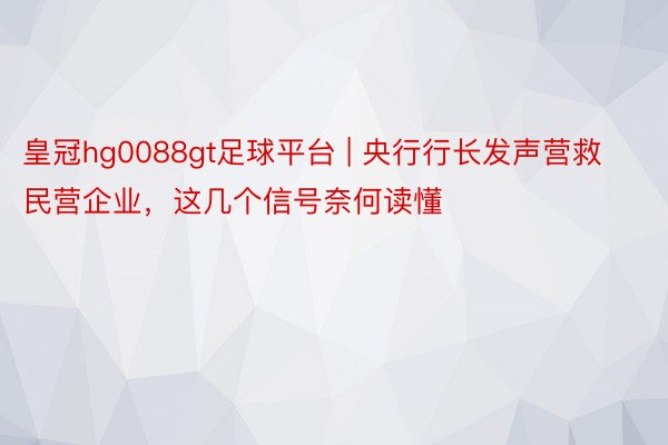 皇冠hg0088gt足球平台 | 央行行长发声营救民营企业，这几个信号奈何读懂