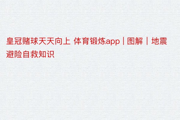 皇冠赌球天天向上 体育锻炼app | 图解｜地震避险自救知识