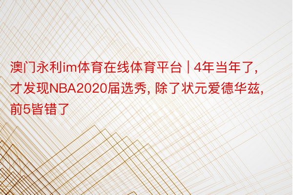 澳门永利im体育在线体育平台 | 4年当年了， 才发现NBA2020届选秀， 除了状元爱德华兹， 前5皆错了