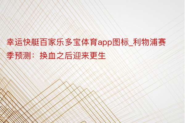 幸运快艇百家乐多宝体育app图标_利物浦赛季预测：换血之后迎来更生