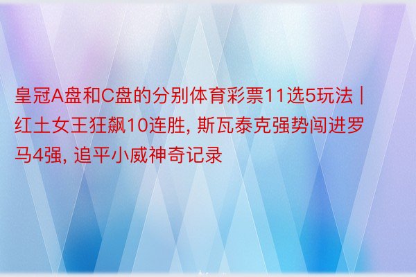 皇冠A盘和C盘的分别体育彩票11选5玩法 | 红土女王狂飙10连胜, 斯瓦泰克强势闯进罗马4强, 追平小威神奇记录