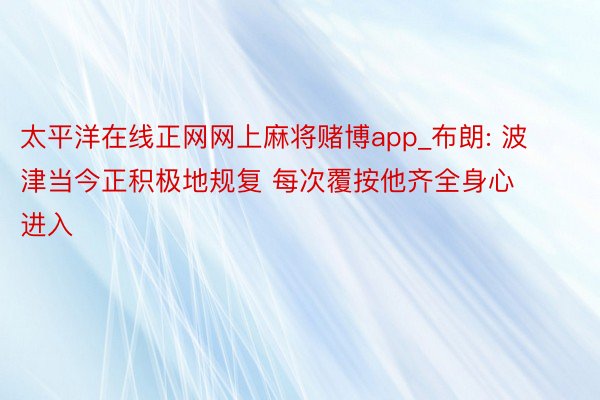 太平洋在线正网网上麻将赌博app_布朗: 波津当今正积极地规复 每次覆按他齐全身心进入