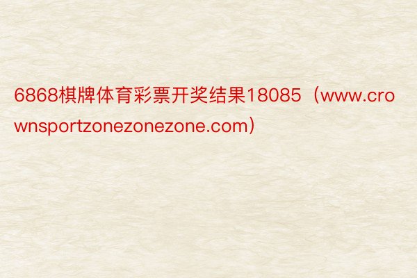 6868棋牌体育彩票开奖结果18085（www.crownsportzonezonezone.com）