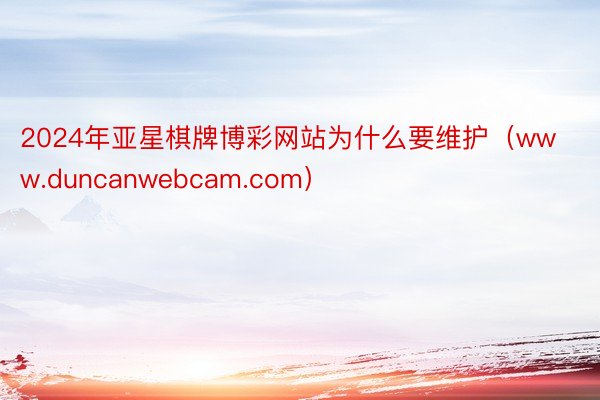 2024年亚星棋牌博彩网站为什么要维护（www.duncanwebcam.com）