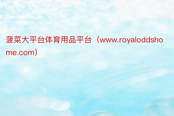 菠菜大平台体育用品平台（www.royaloddshome.com）