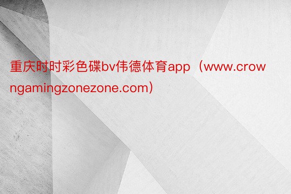 重庆时时彩色碟bv伟德体育app（www.crowngamingzonezone.com）