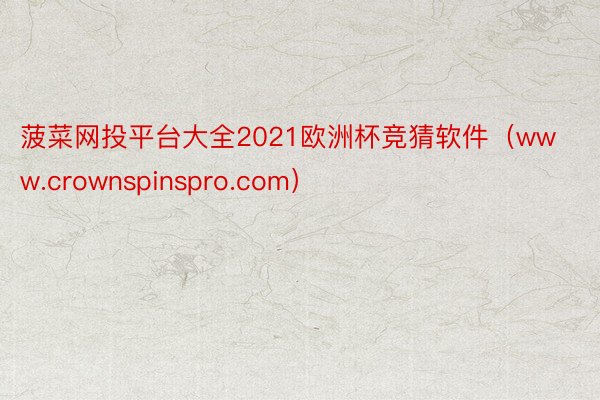 菠菜网投平台大全2021欧洲杯竞猜软件（www.crownspinspro.com）