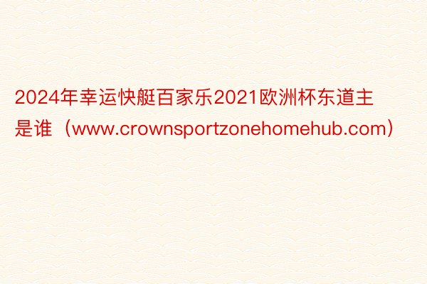 2024年幸运快艇百家乐2021欧洲杯东道主是谁（www.crownsportzonehomehub.com）