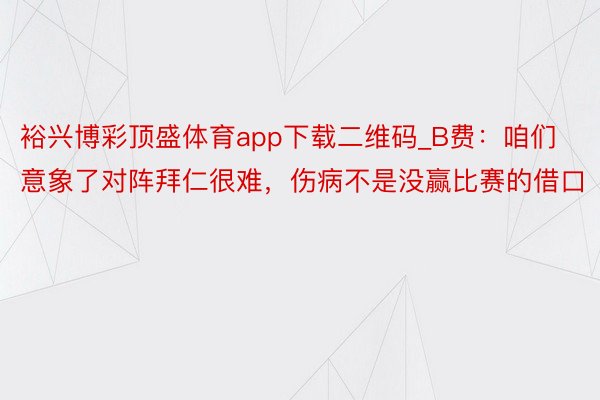 裕兴博彩顶盛体育app下载二维码_B费：咱们意象了对阵拜仁很难，伤病不是没赢比赛的借口