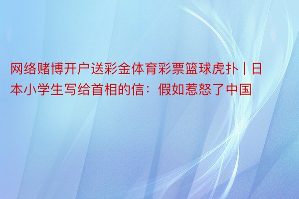 网络赌博开户送彩金体育彩票篮球虎扑 | 日本小学生写给首相的信：假如惹怒了中国