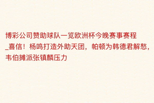 博彩公司赞助球队一览欧洲杯今晚赛事赛程_喜信！杨鸣打造外助天团，帕顿为韩德君解愁，韦伯摊派张镇麟压力