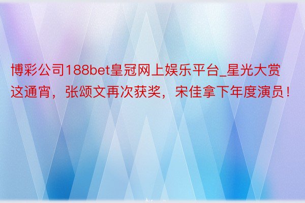 博彩公司188bet皇冠网上娱乐平台_星光大赏这通宵，张颂文再次获奖，宋佳拿下年度演员！