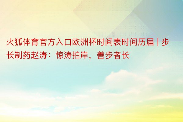 火狐体育官方入口欧洲杯时间表时间历届 | 步长制药赵涛：惊涛拍岸，善步者长