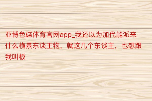亚博色碟体育官网app_我还以为加代能派来什么横暴东谈主物,就这几个东谈主,也想跟我叫板